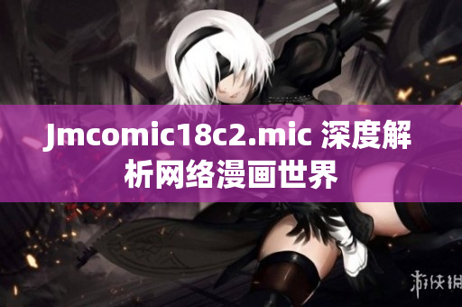 Jmcomic18c2.mic 深度解析网络漫画世界