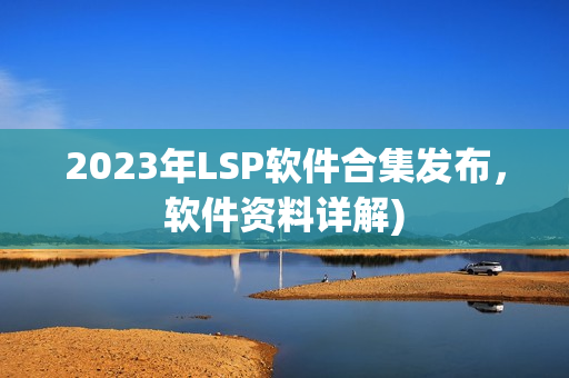 2023年LSP软件合集发布，软件资料详解)
