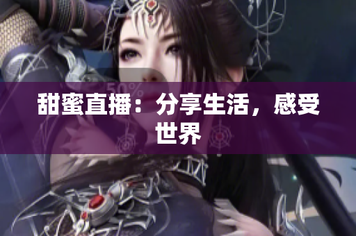 甜蜜直播：分享生活，感受世界