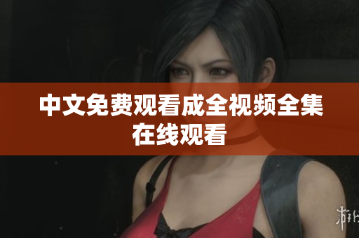 中文免费观看成全视频全集在线观看