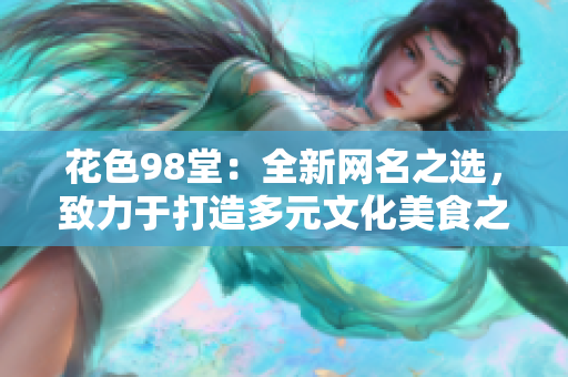 花色98堂：全新网名之选，致力于打造多元文化美食之旅！