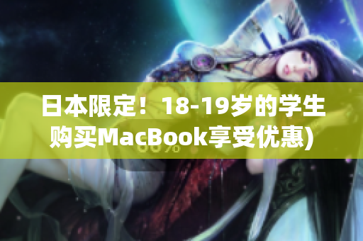 日本限定！18-19岁的学生购买MacBook享受优惠)