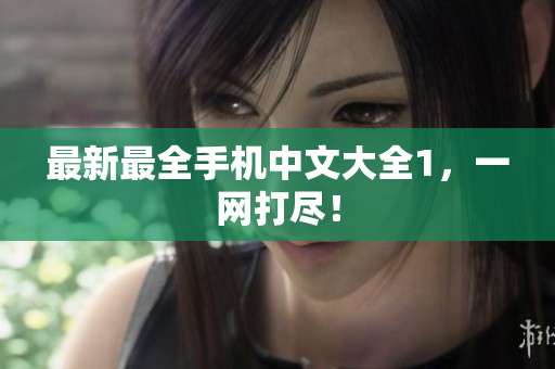 最新最全手机中文大全1，一网打尽！