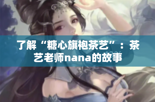 了解“糖心旗袍茶艺”：茶艺老师nana的故事