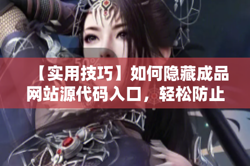 【实用技巧】如何隐藏成品网站源代码入口，轻松防止抄袭？