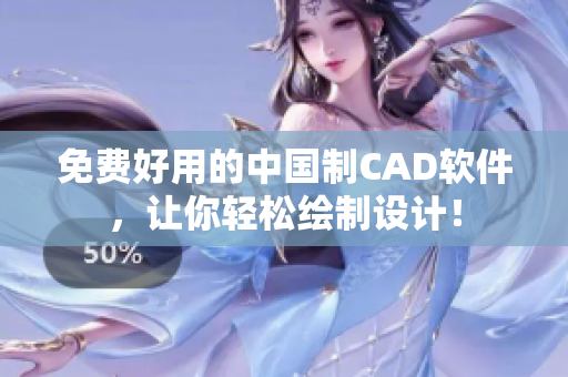 免费好用的中国制CAD软件，让你轻松绘制设计！
