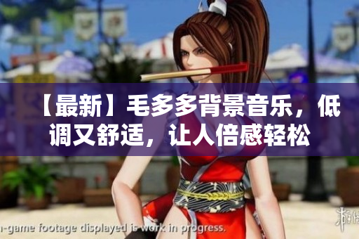 【最新】毛多多背景音乐，低调又舒适，让人倍感轻松