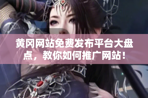 黄冈网站免费发布平台大盘点，教你如何推广网站！