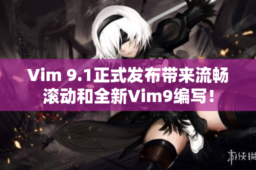 Vim 9.1正式发布带来流畅滚动和全新Vim9编写！