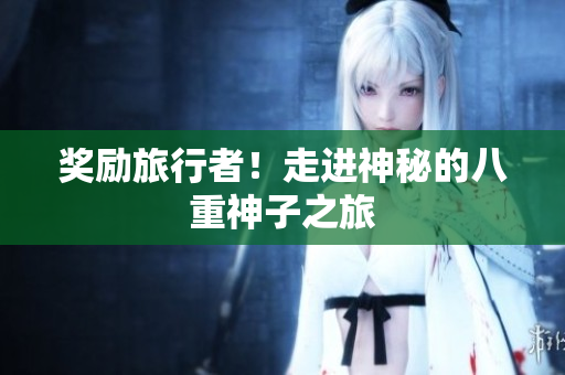 奖励旅行者！走进神秘的八重神子之旅
