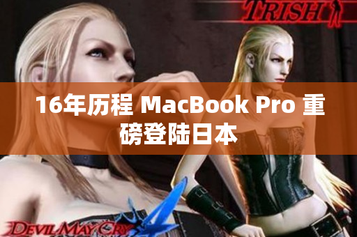 16年历程 MacBook Pro 重磅登陆日本