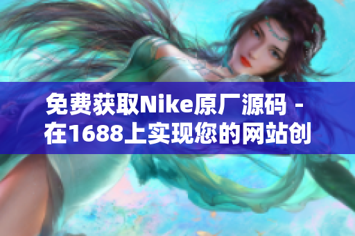 免费获取Nike原厂源码 - 在1688上实现您的网站创意