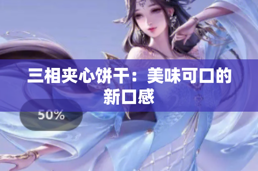 三相夹心饼干：美味可口的新口感