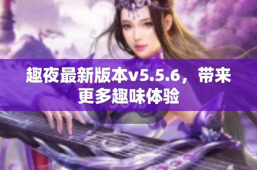 趣夜最新版本v5.5.6，带来更多趣味体验