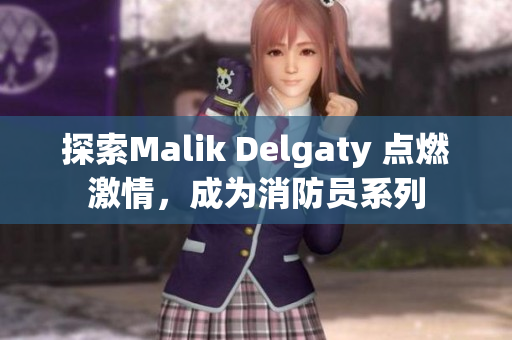 探索Malik Delgaty 点燃激情，成为消防员系列