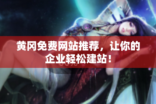 黄冈免费网站推荐，让你的企业轻松建站！