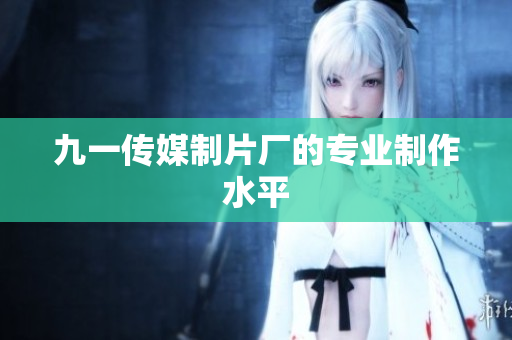九一传媒制片厂的专业制作水平