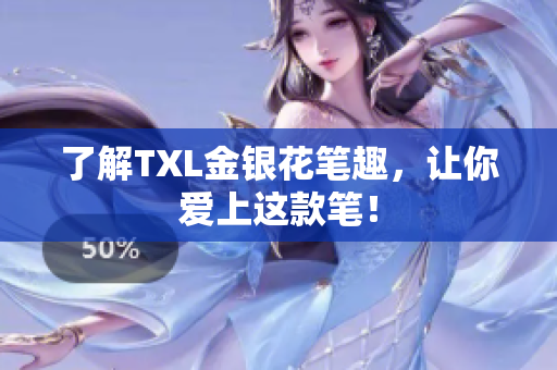 了解TXL金银花笔趣，让你爱上这款笔！
