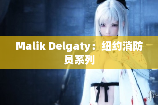 Malik Delgaty：纽约消防员系列