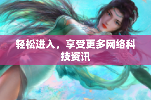 轻松进入，享受更多网络科技资讯