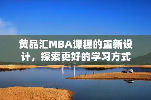 黄品汇MBA课程的重新设计，探索更好的学习方式