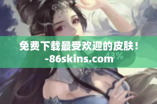 免费下载最受欢迎的皮肤！-86skins.com