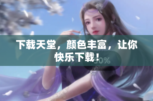 下载天堂，颜色丰富，让你快乐下载！