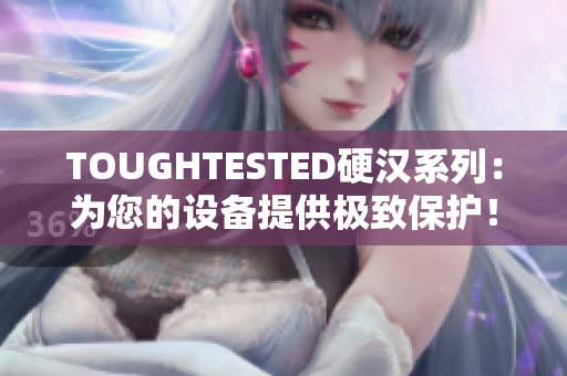 TOUGHTESTED硬汉系列：为您的设备提供极致保护！