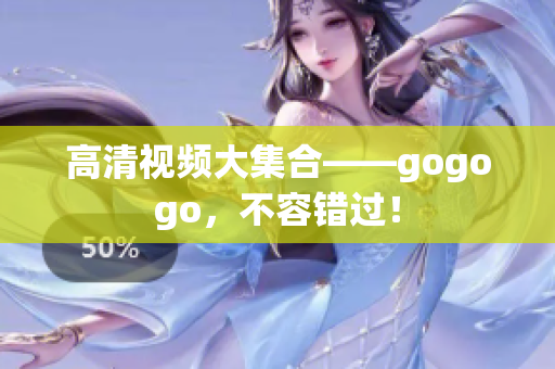 高清视频大集合——gogogo，不容错过！