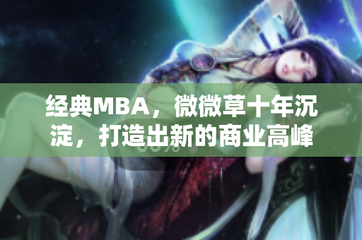 经典MBA，微微草十年沉淀，打造出新的商业高峰