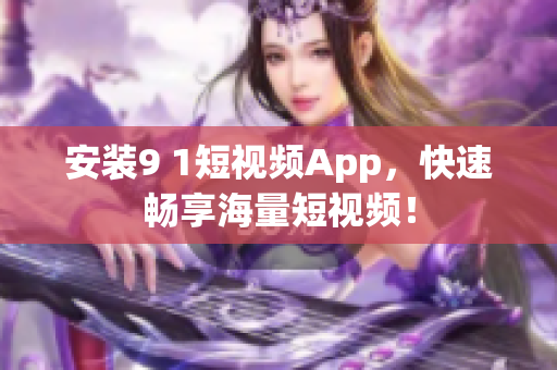 安装9 1短视频App，快速畅享海量短视频！