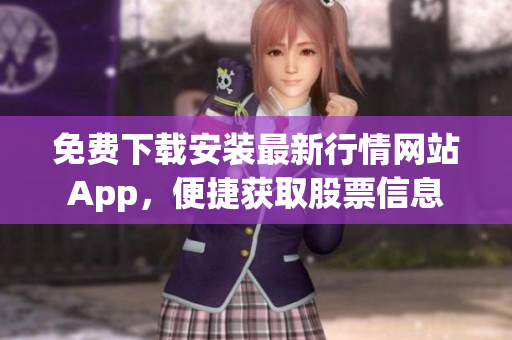 免费下载安装最新行情网站App，便捷获取股票信息