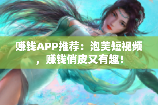 赚钱APP推荐：泡芙短视频，赚钱俏皮又有趣！