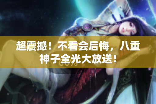 超震撼！不看会后悔，八重神子全光大放送！