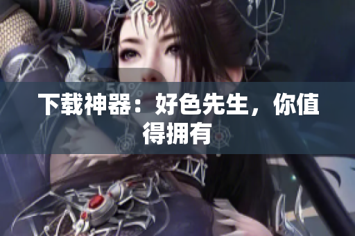 下载神器：好色先生，你值得拥有