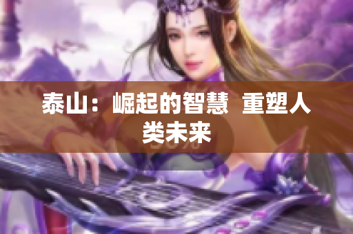 泰山：崛起的智慧  重塑人类未来