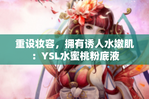 重设妆容，拥有诱人水嫩肌：YSL水蜜桃粉底液