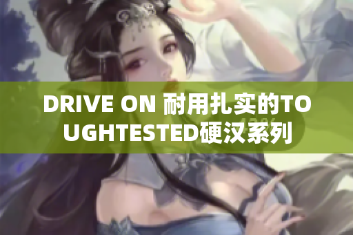 DRIVE ON 耐用扎实的TOUGHTESTED硬汉系列