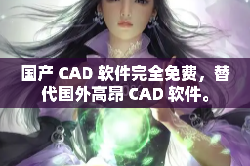国产 CAD 软件完全免费，替代国外高昂 CAD 软件。