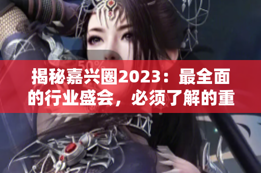 揭秘嘉兴圈2023：最全面的行业盛会，必须了解的重要信息