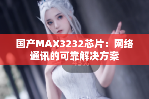 国产MAX3232芯片：网络通讯的可靠解决方案