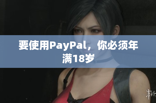 要使用PayPal，你必须年满18岁