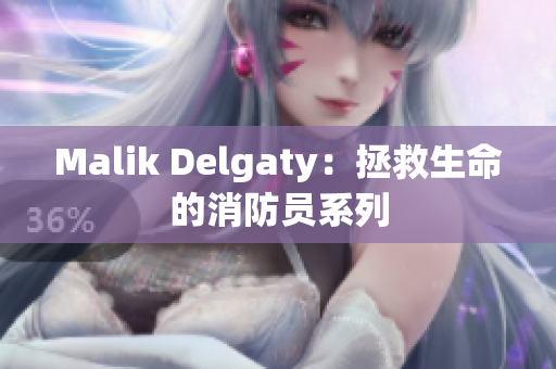 Malik Delgaty：拯救生命的消防员系列