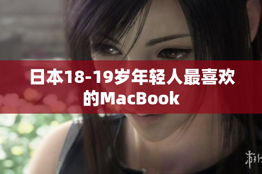 日本18-19岁年轻人最喜欢的MacBook