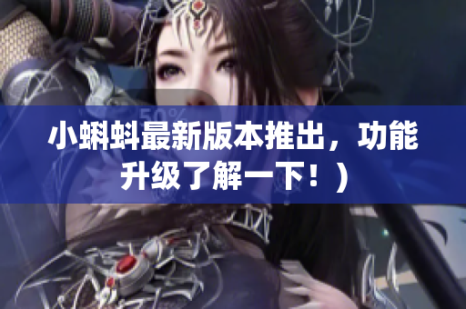 小蝌蚪最新版本推出，功能升级了解一下！)