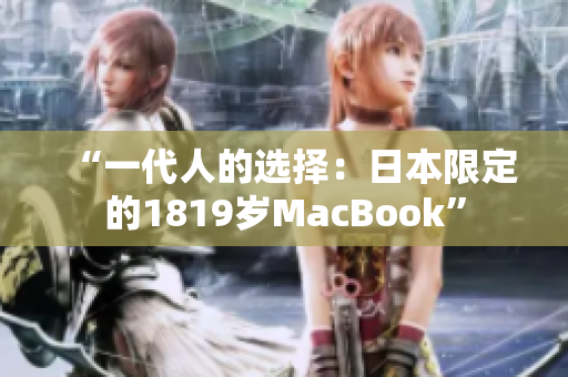 “一代人的选择：日本限定的1819岁MacBook”