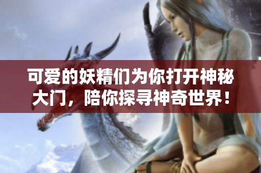 可爱的妖精们为你打开神秘大门，陪你探寻神奇世界！