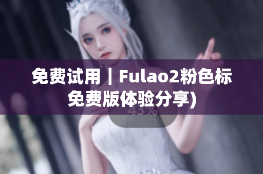 免费试用｜Fulao2粉色标免费版体验分享)