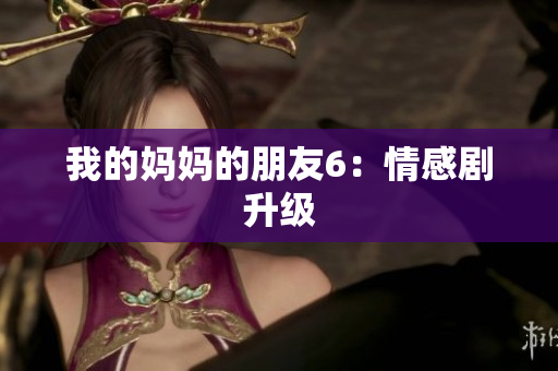 我的妈妈的朋友6：情感剧升级