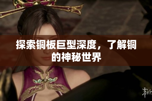 探索铜板巨型深度，了解铜的神秘世界